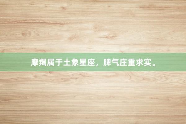摩羯属于土象星座，脾气庄重求实。