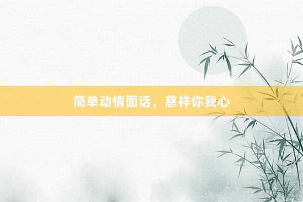 简单动情面话，慈祥你我心