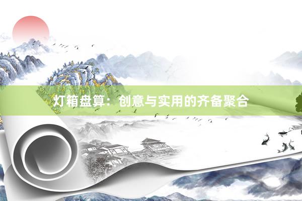 灯箱盘算：创意与实用的齐备聚合