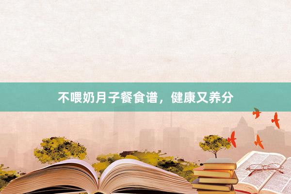 不喂奶月子餐食谱，健康又养分