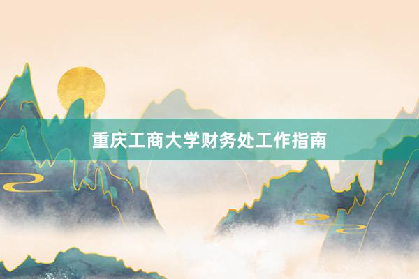 重庆工商大学财务处工作指南